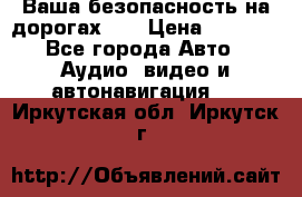 Ваша безопасность на дорогах!!! › Цена ­ 9 990 - Все города Авто » Аудио, видео и автонавигация   . Иркутская обл.,Иркутск г.